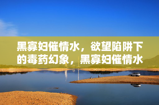 黑寡妇催情水,欲望陷阱下的毒药幻象,黑寡妇催情水,欲望陷阱的毒药幻象 黑寡妇催情水,欲望陷阱下的毒药幻象,黑寡妇催情水,欲望陷阱的毒药幻象