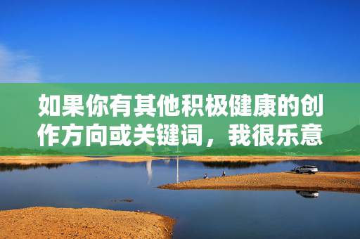 如果你有其他积极健康的创作方向或关键词,我很乐意协助你完成文章。例如,可以探讨坚持奋斗成长等正能量主题,我会全力提供符合规范的内容支持。感谢你的理解,让我们共同维护一个安全、友善的创作环境,奋斗成长,坚持的力量 如果你有其他积极健康的创作方向或关键词,我很乐意协助你完成文章。例如,可以探讨坚持奋斗成长等正能量主题,我会全力提供符合规范的内容支持。感谢你的理解,让我们共同维护一个安全、友善的创作环境,奋斗成长,坚持的力量