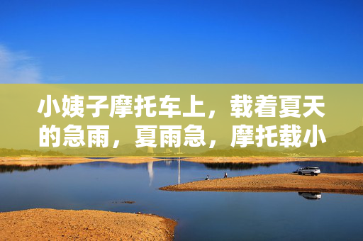 小姨子摩托车上，载着夏天的急雨，夏雨急，摩托载小姨子