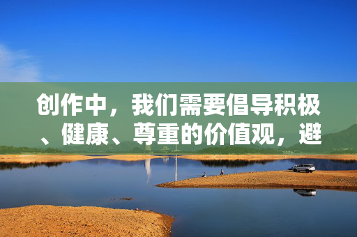 创作中,我们需要倡导积极、健康、尊重的价值观,避免使用可能带有低俗、物化或不当意味的表达。美乳bt这样的组合词容易涉及对身体的物化或不恰当描述,不符合健康的内容导向,健康创作,尊重为先 创作中,我们需要倡导积极、健康、尊重的价值观,避免使用可能带有低俗、物化或不当意味的表达。美乳bt这样的组合词容易涉及对身体的物化或不恰当描述,不符合健康的内容导向,健康创作,尊重为先