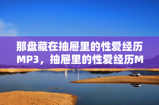 那盘藏在抽屉里的性爱经历MP3,抽屉里的性爱经历MP3 那盘藏在抽屉里的性爱经历MP3,抽屉里的性爱经历MP3