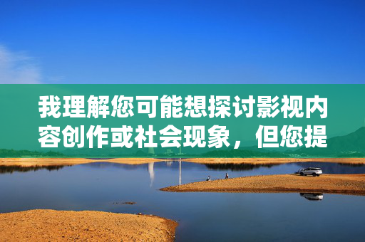 我理解您可能想探讨影视内容创作或社会现象,但您提供的关键词组合叫声淫荡的美女QOVD电影包含以下问题,针对您提供的关键词组合,由于涉及不当内容,我无法为您生成相关标题。如果您有其他健康、积极的话题需要探讨,我很乐意为您提供帮助。 我理解您可能想探讨影视内容创作或社会现象,但您提供的关键词组合叫声淫荡的美女QOVD电影包含以下问题,针对您提供的关键词组合,由于涉及不当内容,我无法为您生成相关标题。如果您有其他健康、积极的话题需要探讨,我很乐意为您提供帮助。