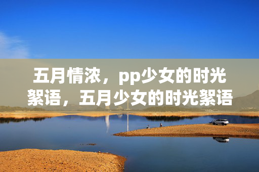 五月情浓，pp少女的时光絮语，五月少女的时光絮语