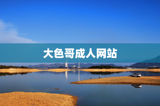 大色哥成人网站 大色哥成人网站