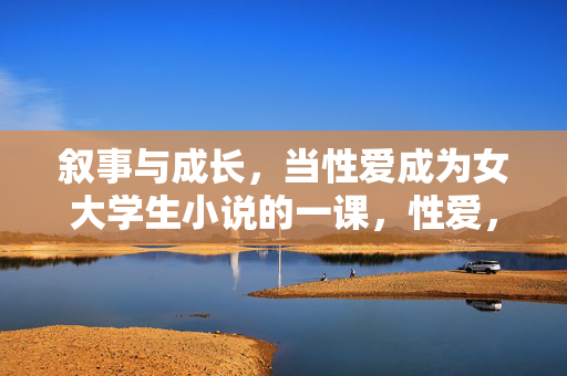 叙事与成长，当性爱成为女大学生小说的一课，性爱，女大学生小说成长叙事中的一课