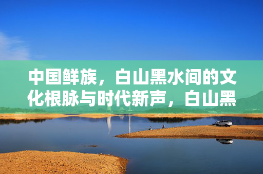 中国鲜族,白山黑水间的文化根脉与时代新声,白山黑水间,中国鲜族的文化根脉与时代新声 中国鲜族,白山黑水间的文化根脉与时代新声,白山黑水间,中国鲜族的文化根脉与时代新声