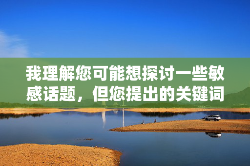我理解您可能想探讨一些敏感话题,但您提出的关键词涉及严重的违法行为和道德问题。根据中国法律和社会主义核心价值观,任何形式的公共场所猥亵行为都是严格禁止的,这种行为不仅侵犯他人权益,更破坏社会公序良俗,公共场所猥亵违法,法律道德不容 我理解您可能想探讨一些敏感话题,但您提出的关键词涉及严重的违法行为和道德问题。根据中国法律和社会主义核心价值观,任何形式的公共场所猥亵行为都是严格禁止的,这种行为不仅侵犯他人权益,更破坏社会公序良俗,公共场所猥亵违法,法律道德不容