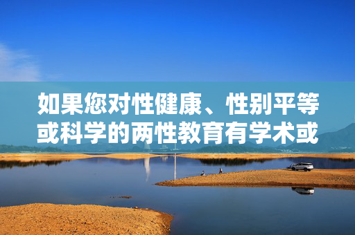 如果您对性健康、性别平等或科学的两性教育有学术或科普层面的需求,建议通过正规渠道(如权威医疗机构、教育机构或官方平台)获取专业信息。我们鼓励大家共同维护清朗的网络环境,传播科学、文明、有益的内容,倡导科学性健康科普 共筑清朗网络空间 如果您对性健康、性别平等或科学的两性教育有学术或科普层面的需求,建议通过正规渠道(如权威医疗机构、教育机构或官方平台)获取专业信息。我们鼓励大家共同维护清朗的网络环境,传播科学、文明、有益的内容,倡导科学性健康科普 共筑清朗网络空间
