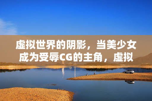 虚拟世界的阴影,当美少女成为受辱CG的主角,虚拟世界的阴影,美少女受辱CG的主角 虚拟世界的阴影,当美少女成为受辱CG的主角,虚拟世界的阴影,美少女受辱CG的主角