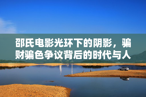 邵氏电影光环下的阴影,骗财骗色争议背后的时代与人,邵氏电影光环下的阴影,骗财骗色争议背后的人与时代 邵氏电影光环下的阴影,骗财骗色争议背后的时代与人,邵氏电影光环下的阴影,骗财骗色争议背后的人与时代