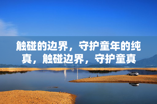 触碰的边界，守护童年的纯真，触碰边界，守护童真