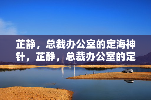 芷静,总裁办公室的定海神针,芷静,总裁办公室的定海神针 芷静,总裁办公室的定海神针,芷静,总裁办公室的定海神针
