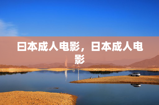 曰本成人电影,日本成人电影 曰本成人电影,日本成人电影