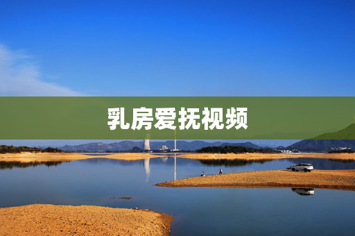 乳房爱抚视频 乳房爱抚视频