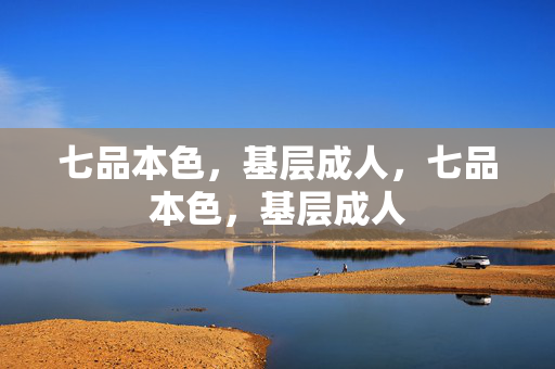 七品本色,基层成人,七品本色,基层成人 七品本色,基层成人,七品本色,基层成人