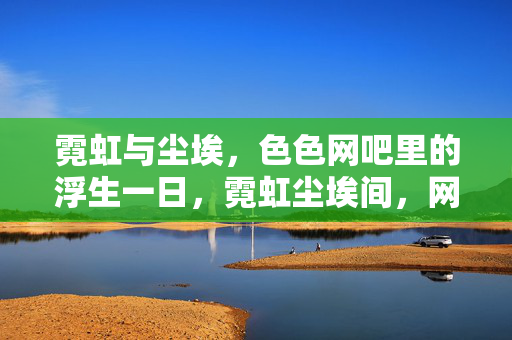 霓虹与尘埃,色色网吧里的浮生一日,霓虹尘埃间,网吧浮生一日 霓虹与尘埃,色色网吧里的浮生一日,霓虹尘埃间,网吧浮生一日