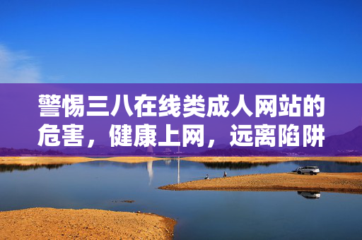 警惕三八在线类成人网站的危害,健康上网,远离陷阱,警惕三八在线类成人网站危害,健康上网远离陷阱 警惕三八在线类成人网站的危害,健康上网,远离陷阱,警惕三八在线类成人网站危害,健康上网远离陷阱