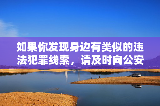 如果你发现身边有类似的违法犯罪线索,请及时向公安机关举报,警方将依法严肃处理。对于网络上出现的此类不良信息,要保持高度警惕,坚决做到不信谣、不传谣,共同营造清朗的网络空间,举报违法犯罪线索 警惕不良信息 共护清朗网络 如果你发现身边有类似的违法犯罪线索,请及时向公安机关举报,警方将依法严肃处理。对于网络上出现的此类不良信息,要保持高度警惕,坚决做到不信谣、不传谣,共同营造清朗的网络空间,举报违法犯罪线索 警惕不良信息 共护清朗网络