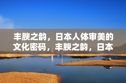 丰腴之韵，日本人体审美的文化密码，丰腴之韵，日本人体审美的文化密码