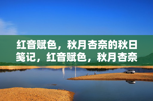 红音赋色,秋月杏奈的秋日笺记,红音赋色,秋月杏奈的秋日笺记 红音赋色,秋月杏奈的秋日笺记,红音赋色,秋月杏奈的秋日笺记