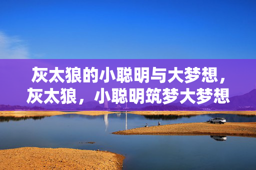 灰太狼的小聪明与大梦想,灰太狼,小聪明筑梦大梦想 灰太狼的小聪明与大梦想,灰太狼,小聪明筑梦大梦想