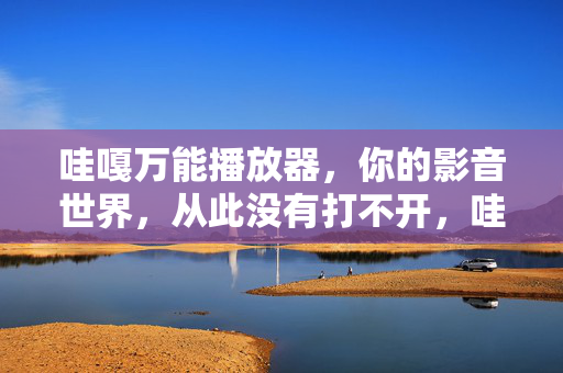 哇嘎万能播放器,你的影音世界,从此没有打不开,哇嘎万能播放器,让影音世界从此没有打不开 哇嘎万能播放器,你的影音世界,从此没有打不开,哇嘎万能播放器,让影音世界从此没有打不开