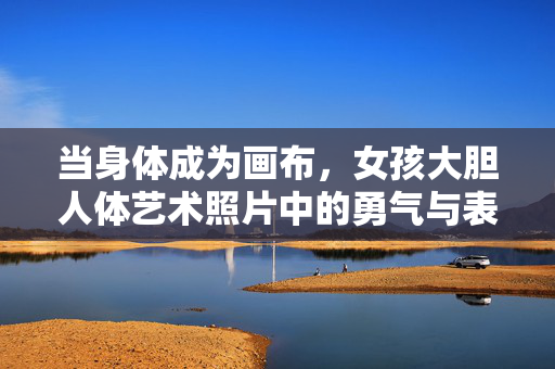 当身体成为画布,女孩大胆人体艺术照片中的勇气与表达,身体为画布,女孩人体艺术的勇气与表达 当身体成为画布,女孩大胆人体艺术照片中的勇气与表达,身体为画布,女孩人体艺术的勇气与表达