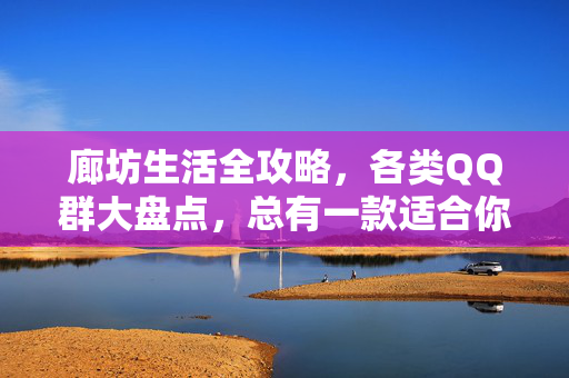 廊坊生活全攻略,各类QQ群大盘点,总有一款适合你!廊坊生活全攻略,QQ群大盘点,总有一款适合你! 廊坊生活全攻略,各类QQ群大盘点,总有一款适合你!廊坊生活全攻略,QQ群大盘点,总有一款适合你!