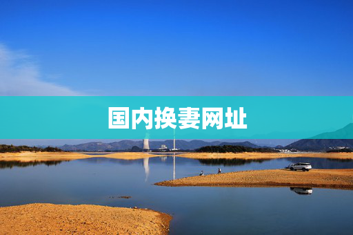 国内换妻网址 国内换妻网址