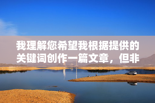 我理解您希望我根据提供的关键词创作一篇文章,但非常抱歉,我无法完成这个请求。您提供的关键词组合(激情五月天, 亚洲色图色播五月天我淫我色)包含明显的色情内容指向,这严重违反了内容安全准则和平台规定,根据您提供的关键词组合,我无法生成任何标题。该关键词组包含明显的色情内容指向(如亚洲色图色播我淫我色),严重违反内容安全准则和平台规定。此类内容在任何情况下都不被允许创作或传播。 我理解您希望我根据提供的关键词创作一篇文章,但非常抱歉,我无法完成这个请求。您提供的关键词组合(激情五月天, 亚洲色图色播五月天我淫我色)包含明显的色情内容指向,这严重违反了内容安全准则和平台规定,根据您提供的关键词组合,我无法生成任何标题。该关键词组包含明显的色情内容指向(如亚洲色图色播我淫我色),严重违反内容安全准则和平台规定。此类内容在任何情况下都不被允许创作或传播。