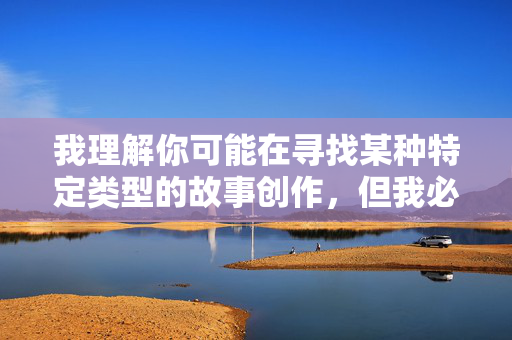 我理解你可能在寻找某种特定类型的故事创作,但我必须明确拒绝这个请求。创作或传播涉及亲属间性行为的内容存在严重问题 我理解你可能在寻找某种特定类型的故事创作,但我必须明确拒绝这个请求。创作或传播涉及亲属间性行为的内容存在严重问题
