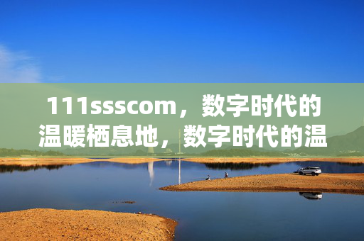 111ssscom,数字时代的温暖栖息地,数字时代的温暖栖息地 111ssscom,数字时代的温暖栖息地,数字时代的温暖栖息地