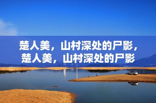 楚人美,山村深处的尸影,楚人美,山村深处的尸影 楚人美,山村深处的尸影,楚人美,山村深处的尸影