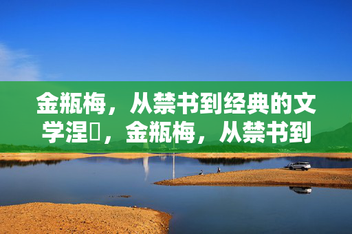 金瓶梅,从禁书到经典的文学涅槃,金瓶梅,从禁书到经典的文学涅槃 金瓶梅,从禁书到经典的文学涅槃,金瓶梅,从禁书到经典的文学涅槃