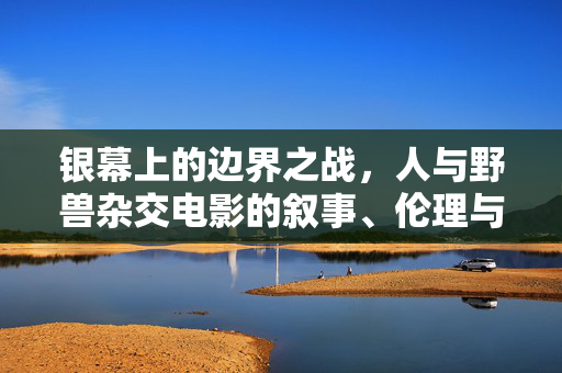 银幕上的边界之战,人与野兽杂交电影的叙事、伦理与文化焦虑,银幕边界之战,人与野兽杂交电影的叙事、伦理与文化焦虑 银幕上的边界之战,人与野兽杂交电影的叙事、伦理与文化焦虑,银幕边界之战,人与野兽杂交电影的叙事、伦理与文化焦虑