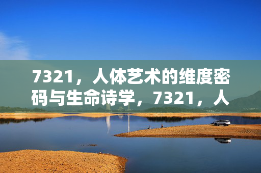 7321,人体艺术的维度密码与生命诗学,7321,人体艺术的维度密码与生命诗学 7321,人体艺术的维度密码与生命诗学,7321,人体艺术的维度密码与生命诗学