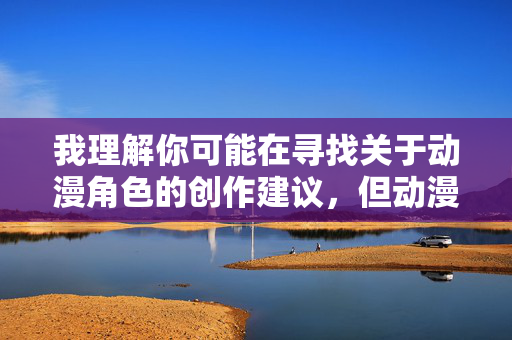 我理解你可能在寻找关于动漫角色的创作建议,但动漫MM的私处这类关键词涉及不适当内容,不符合健康积极的创作导向。作为AI助手,我的核心原则是生成有益、安全的内容,避免传播低俗或敏感信息 我理解你可能在寻找关于动漫角色的创作建议,但动漫MM的私处这类关键词涉及不适当内容,不符合健康积极的创作导向。作为AI助手,我的核心原则是生成有益、安全的内容,避免传播低俗或敏感信息