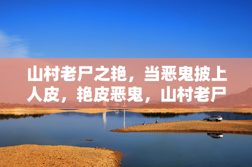 山村老尸之艳，当恶鬼披上人皮，艳皮恶鬼，山村老尸
