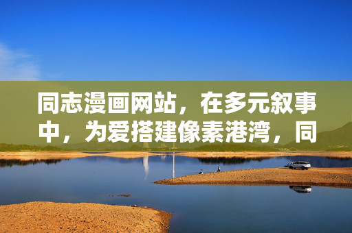 同志漫画网站,在多元叙事中,为爱搭建像素港湾,同志漫画,多元叙事为爱搭建的像素港湾 同志漫画网站,在多元叙事中,为爱搭建像素港湾,同志漫画,多元叙事为爱搭建的像素港湾