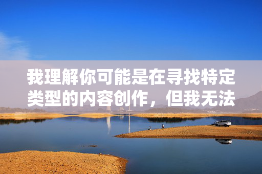 我理解你可能是在寻找特定类型的内容创作,但我无法提供涉及低俗、色情或物化女性的文章。这类内容不仅违背社会公序良俗,也可能对他人造成伤害,探索积极健康的生活态度 我理解你可能是在寻找特定类型的内容创作,但我无法提供涉及低俗、色情或物化女性的文章。这类内容不仅违背社会公序良俗,也可能对他人造成伤害,探索积极健康的生活态度