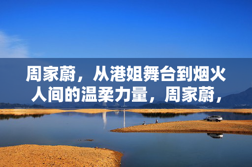 周家蔚,从港姐舞台到烟火人间的温柔力量,周家蔚,从港姐舞台到烟火人间的温柔力量 周家蔚,从港姐舞台到烟火人间的温柔力量,周家蔚,从港姐舞台到烟火人间的温柔力量