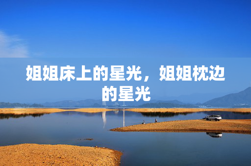姐姐床上的星光,姐姐枕边的星光 姐姐床上的星光,姐姐枕边的星光