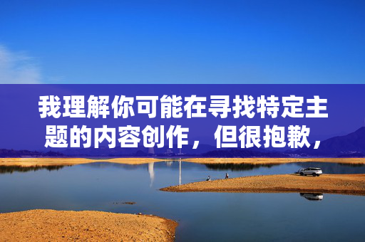 我理解你可能在寻找特定主题的内容创作,但很抱歉,我无法创作包含露骨性行为描述(如你提供的关键词)的文章。这类内容 我理解你可能在寻找特定主题的内容创作,但很抱歉,我无法创作包含露骨性行为描述(如你提供的关键词)的文章。这类内容