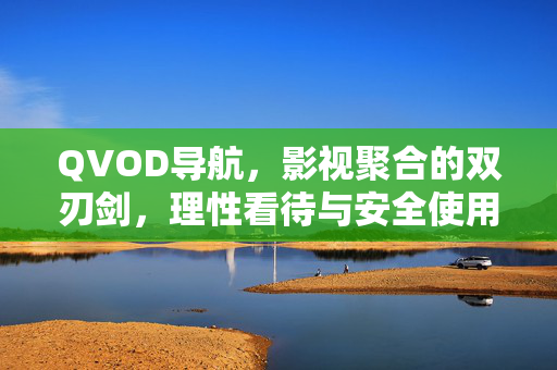 QVOD导航,影视聚合的双刃剑,理性看待与安全使用,QVOD导航,影视聚合的双刃剑,理性看待安全使用 QVOD导航,影视聚合的双刃剑,理性看待与安全使用,QVOD导航,影视聚合的双刃剑,理性看待安全使用