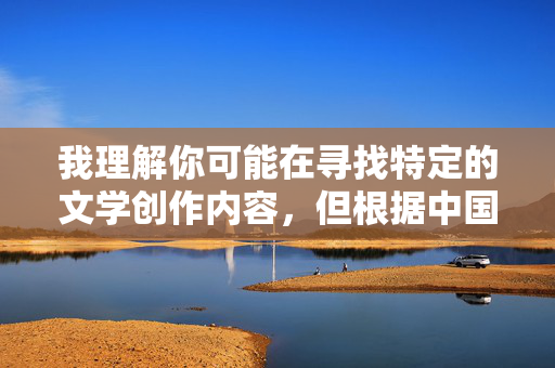 我理解你可能在寻找特定的文学创作内容,但根据中国法律法规和社会主义核心价值观,传播涉及色情、低俗的内容是被严格禁止的。作为负责任的AI,我无法提供与女性疯狂自慰小说相关的任何具体内容或建议 我理解你可能在寻找特定的文学创作内容,但根据中国法律法规和社会主义核心价值观,传播涉及色情、低俗的内容是被严格禁止的。作为负责任的AI,我无法提供与女性疯狂自慰小说相关的任何具体内容或建议