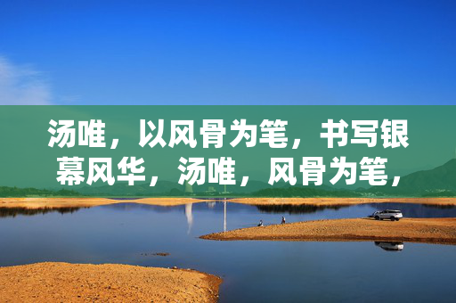 汤唯,以风骨为笔,书写银幕风华,汤唯,风骨为笔,银幕书华 汤唯,以风骨为笔,书写银幕风华,汤唯,风骨为笔,银幕书华