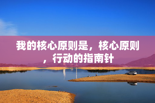 我的核心原则是,核心原则,行动的指南针 我的核心原则是,核心原则,行动的指南针