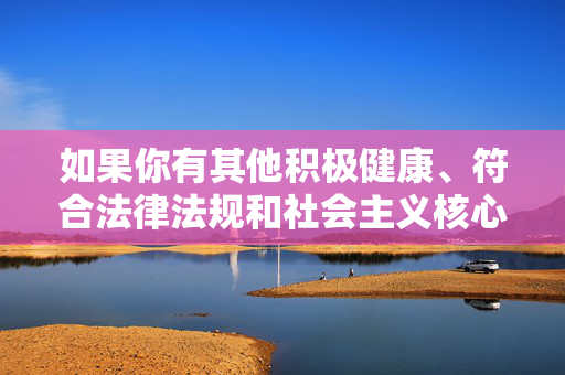 如果你有其他积极健康、符合法律法规和社会主义核心价值观的创作需求,我会很乐意提供帮助。让我们共同传播正能量,维护社会和谐与正义,传播正能量,维护社会和谐正义 如果你有其他积极健康、符合法律法规和社会主义核心价值观的创作需求,我会很乐意提供帮助。让我们共同传播正能量,维护社会和谐与正义,传播正能量,维护社会和谐正义