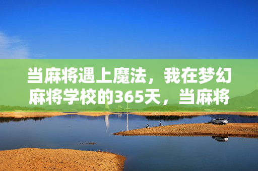 当麻将遇上魔法,我在梦幻麻将学校的365天,当麻将遇上魔法,梦幻麻将校奇遇365天 当麻将遇上魔法,我在梦幻麻将学校的365天,当麻将遇上魔法,梦幻麻将校奇遇365天