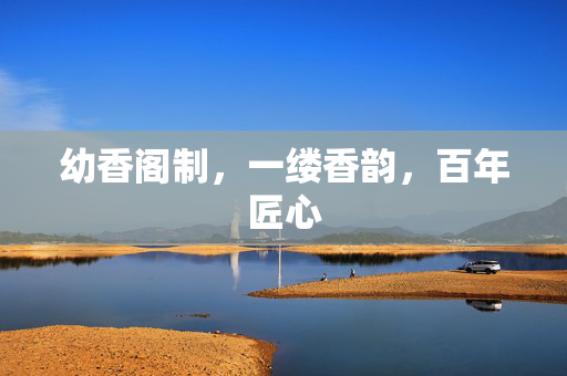 幼香阁制,一缕香韵,百年匠心 幼香阁制,一缕香韵,百年匠心